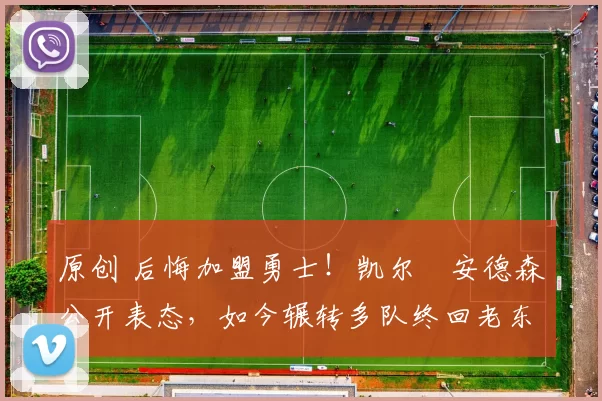 原创 后悔加盟勇士！凯尔・安德森公开表态，如今辗转多队终回老东家