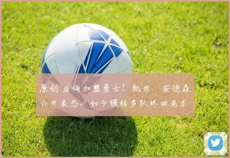 原创 后悔加盟勇士!凯尔・安德森公开表态,如今辗转多队终回老东家