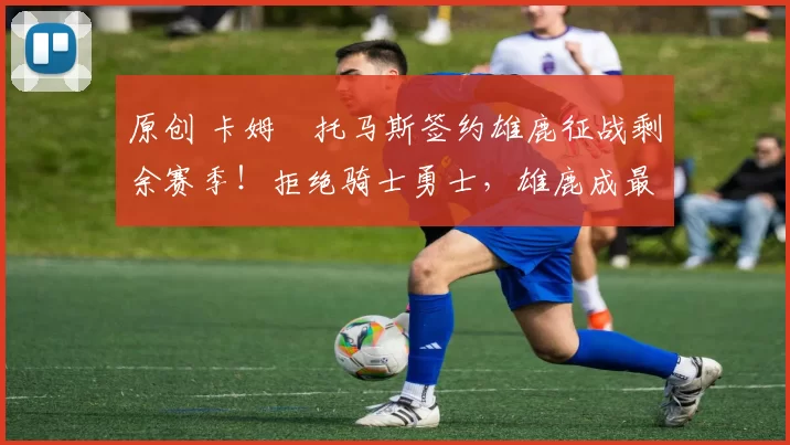 原创 卡姆・托马斯签约雄鹿征战剩余赛季！拒绝骑士勇士，雄鹿成最优选