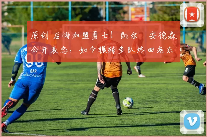 原创 后悔加盟勇士!凯尔・安德森公开表态,如今辗转多队终回老东家