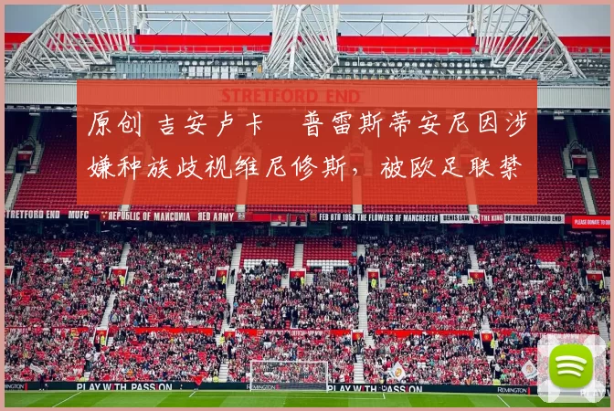 原创 吉安卢卡・普雷斯蒂安尼因涉嫌种族歧视维尼修斯,被欧足联禁赛