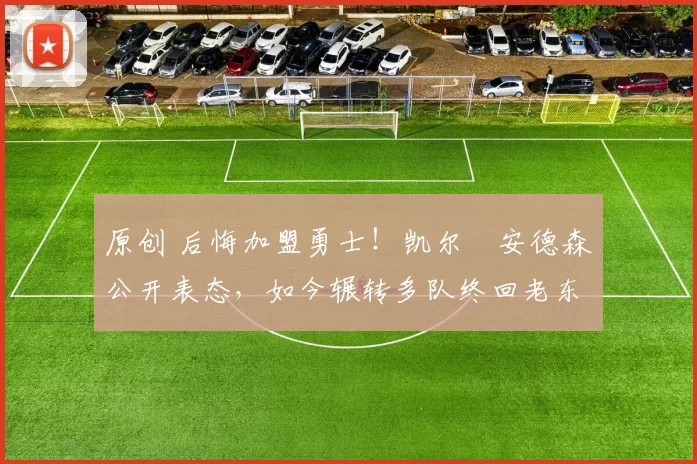 原创 后悔加盟勇士!凯尔・安德森公开表态,如今辗转多队终回老东家