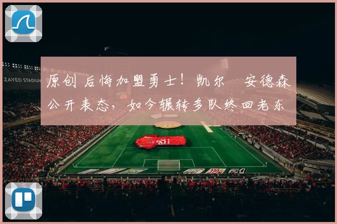 原创 后悔加盟勇士！凯尔・安德森公开表态，如今辗转多队终回老东家