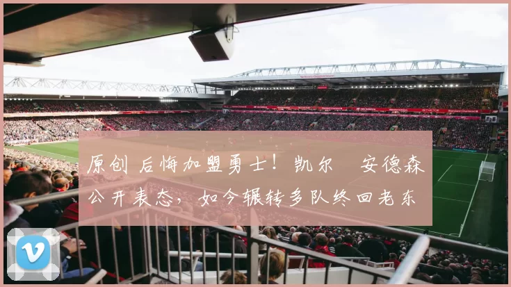 原创 后悔加盟勇士!凯尔・安德森公开表态,如今辗转多队终回老东家