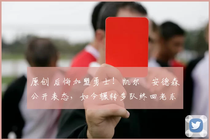 原创 后悔加盟勇士！凯尔・安德森公开表态，如今辗转多队终回老东家