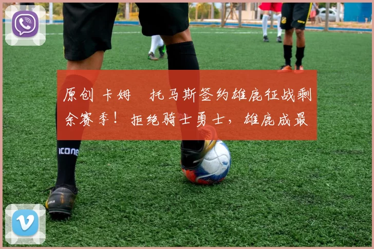 原创 卡姆・托马斯签约雄鹿征战剩余赛季！拒绝骑士勇士，雄鹿成最优选