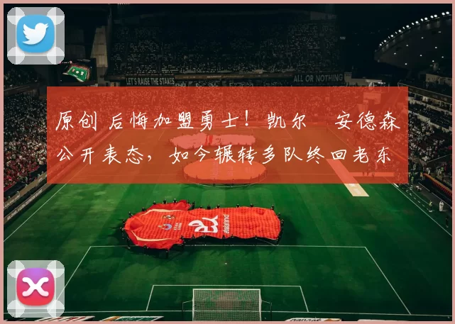 原创 后悔加盟勇士！凯尔・安德森公开表态，如今辗转多队终回老东家