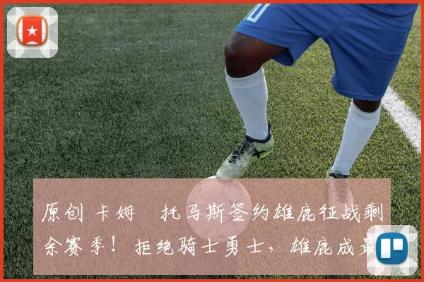 原创 卡姆・托马斯签约雄鹿征战剩余赛季！拒绝骑士勇士，雄鹿成最优选