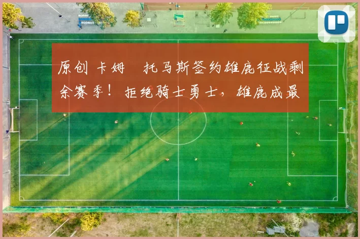 原创 卡姆・托马斯签约雄鹿征战剩余赛季！拒绝骑士勇士，雄鹿成最优选