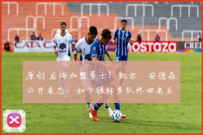 原创 后悔加盟勇士!凯尔・安德森公开表态,如今辗转多队终回老东家