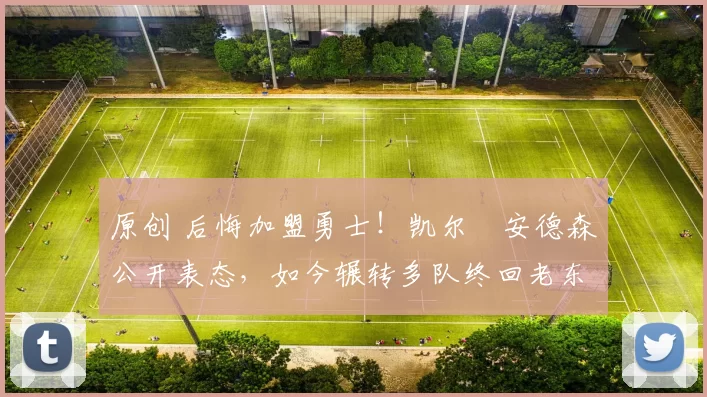 原创 后悔加盟勇士！凯尔・安德森公开表态，如今辗转多队终回老东家