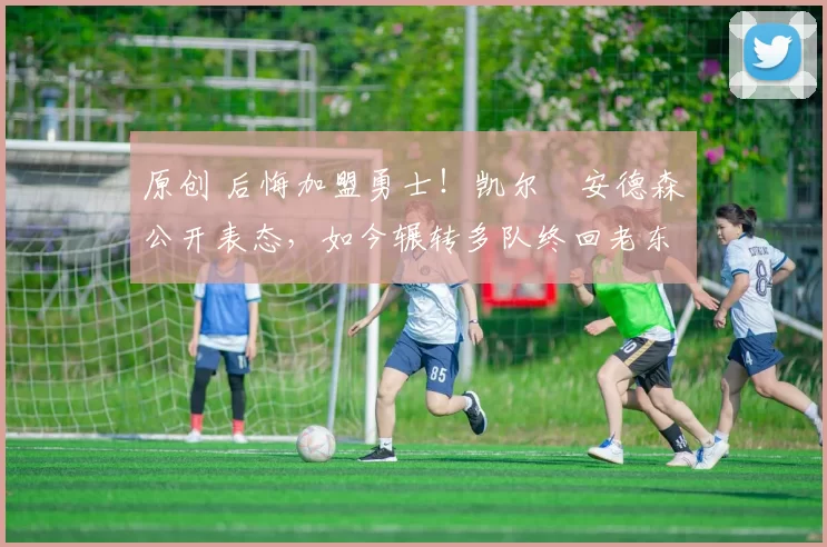 原创 后悔加盟勇士！凯尔・安德森公开表态，如今辗转多队终回老东家