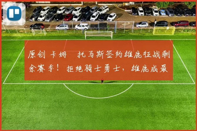 原创 卡姆・托马斯签约雄鹿征战剩余赛季！拒绝骑士勇士，雄鹿成最优选