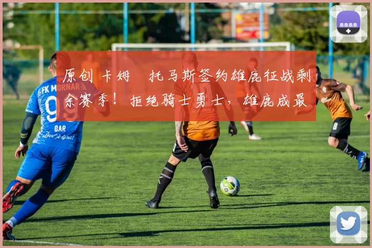 原创 卡姆・托马斯签约雄鹿征战剩余赛季！拒绝骑士勇士，雄鹿成最优选