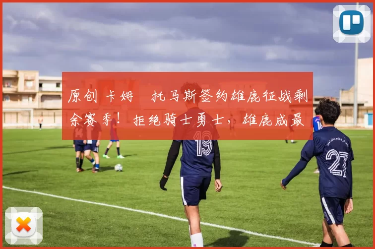 原创 卡姆・托马斯签约雄鹿征战剩余赛季！拒绝骑士勇士，雄鹿成最优选