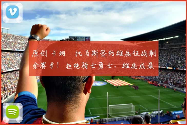 原创 卡姆・托马斯签约雄鹿征战剩余赛季！拒绝骑士勇士，雄鹿成最优选