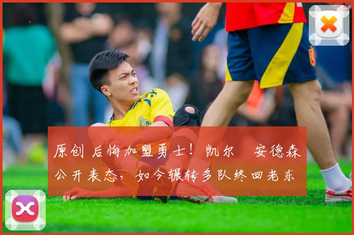 原创 后悔加盟勇士！凯尔・安德森公开表态，如今辗转多队终回老东家