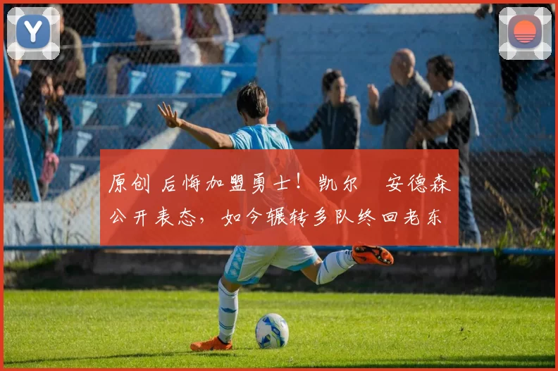原创 后悔加盟勇士!凯尔・安德森公开表态,如今辗转多队终回老东家