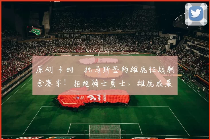 原创 卡姆・托马斯签约雄鹿征战剩余赛季！拒绝骑士勇士，雄鹿成最优选