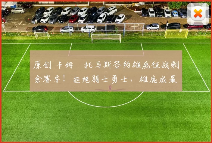 原创 卡姆・托马斯签约雄鹿征战剩余赛季!拒绝骑士勇士,雄鹿成最优选