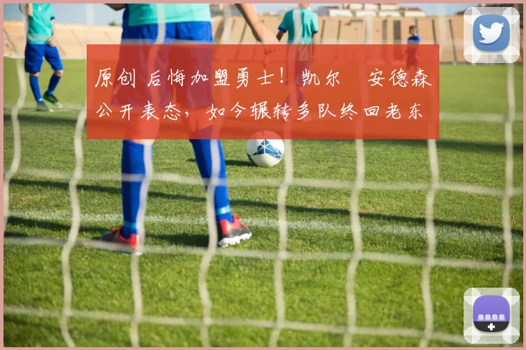 原创 后悔加盟勇士！凯尔・安德森公开表态，如今辗转多队终回老东家