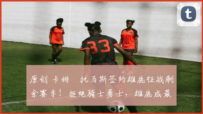 原创 卡姆・托马斯签约雄鹿征战剩余赛季！拒绝骑士勇士，雄鹿成最优选