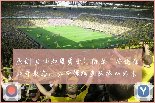 原创 后悔加盟勇士！凯尔・安德森公开表态，如今辗转多队终回老东家