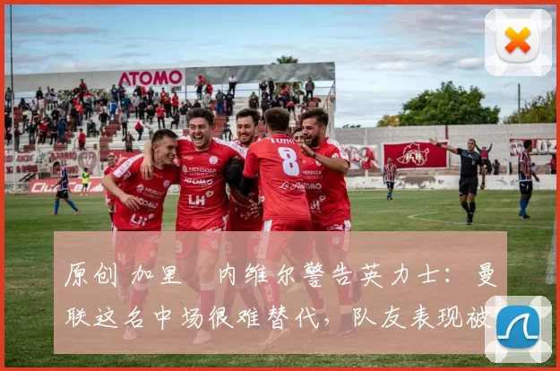 原创 加里・内维尔警告英力士:曼联这名中场很难替代,队友表现被赞 “离谱”