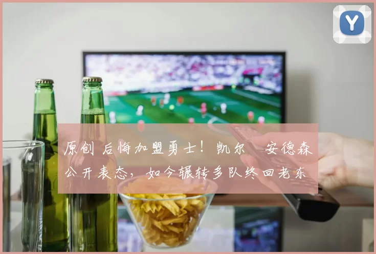 原创 后悔加盟勇士！凯尔・安德森公开表态，如今辗转多队终回老东家