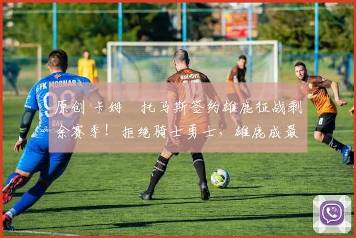 原创 卡姆・托马斯签约雄鹿征战剩余赛季！拒绝骑士勇士，雄鹿成最优选