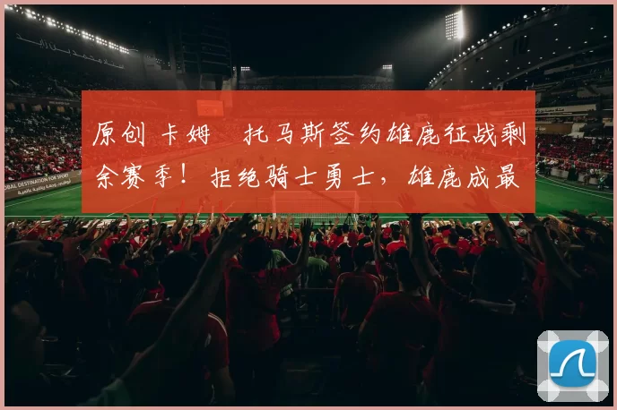 原创 卡姆・托马斯签约雄鹿征战剩余赛季！拒绝骑士勇士，雄鹿成最优选