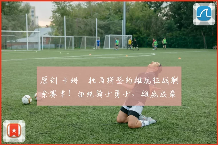 原创 卡姆・托马斯签约雄鹿征战剩余赛季！拒绝骑士勇士，雄鹿成最优选