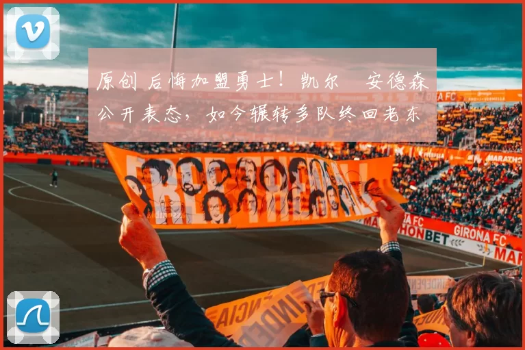 原创 后悔加盟勇士！凯尔・安德森公开表态，如今辗转多队终回老东家