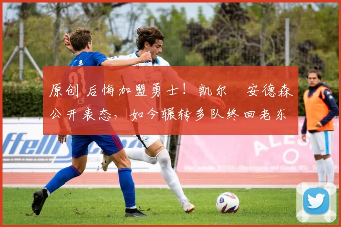 原创 后悔加盟勇士!凯尔・安德森公开表态,如今辗转多队终回老东家