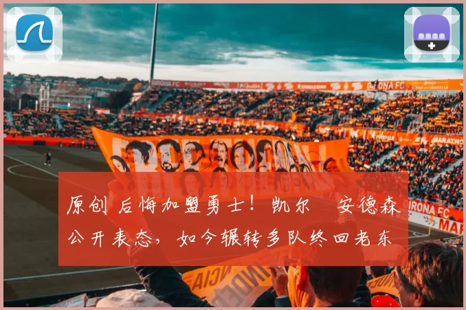 原创 后悔加盟勇士！凯尔・安德森公开表态，如今辗转多队终回老东家