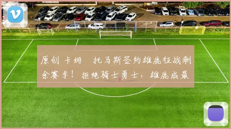 原创 卡姆・托马斯签约雄鹿征战剩余赛季！拒绝骑士勇士，雄鹿成最优选