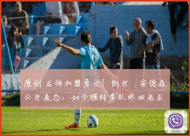 原创 后悔加盟勇士！凯尔・安德森公开表态，如今辗转多队终回老东家