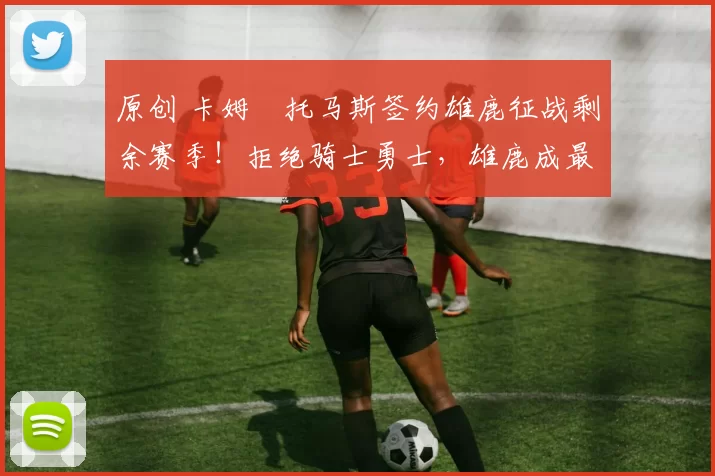 原创 卡姆・托马斯签约雄鹿征战剩余赛季！拒绝骑士勇士，雄鹿成最优选