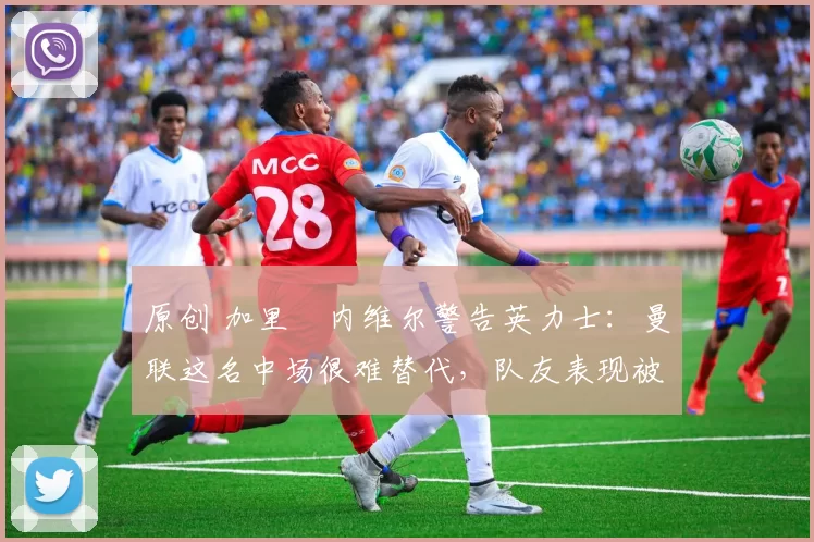原创 加里・内维尔警告英力士:曼联这名中场很难替代,队友表现被赞 “离谱”