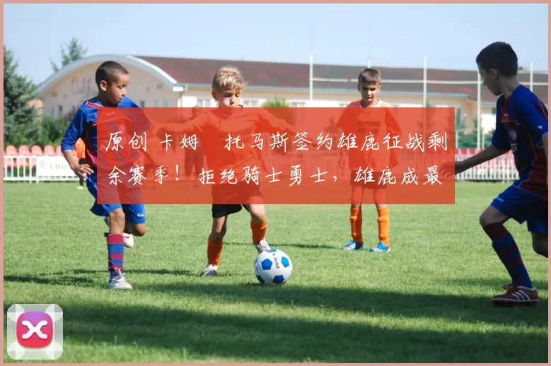 原创 卡姆・托马斯签约雄鹿征战剩余赛季！拒绝骑士勇士，雄鹿成最优选