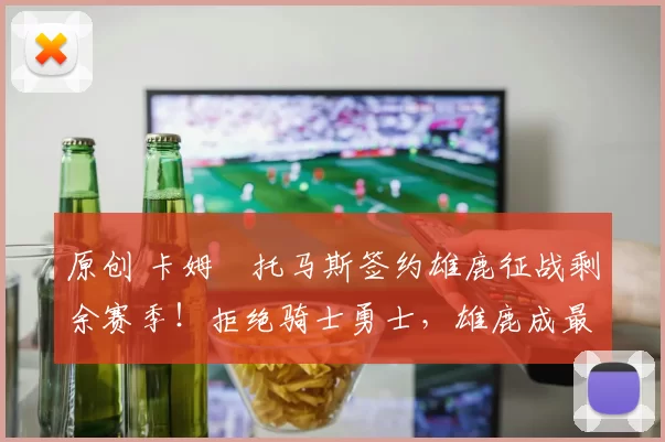 原创 卡姆・托马斯签约雄鹿征战剩余赛季！拒绝骑士勇士，雄鹿成最优选