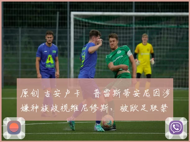 原创 吉安卢卡・普雷斯蒂安尼因涉嫌种族歧视维尼修斯，被欧足联禁赛