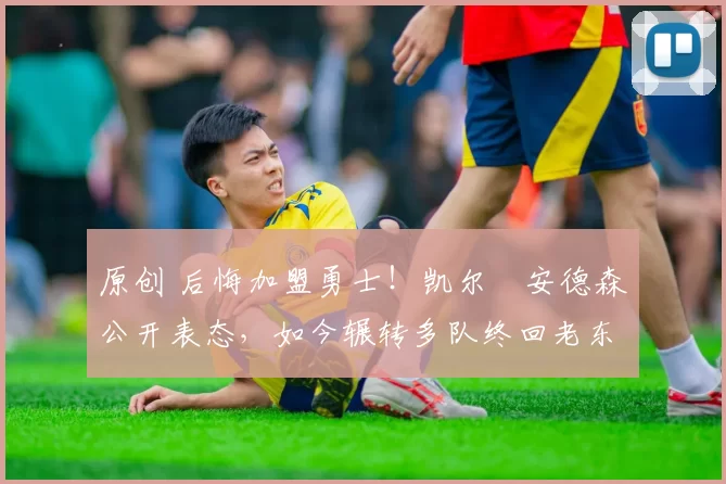 原创 后悔加盟勇士!凯尔・安德森公开表态,如今辗转多队终回老东家