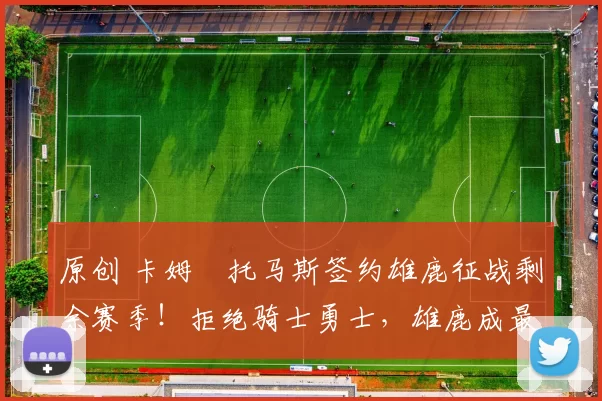 原创 卡姆・托马斯签约雄鹿征战剩余赛季！拒绝骑士勇士，雄鹿成最优选