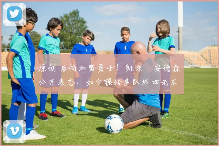 原创 后悔加盟勇士!凯尔・安德森公开表态,如今辗转多队终回老东家