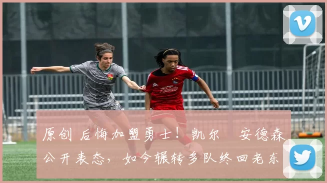 原创 后悔加盟勇士！凯尔・安德森公开表态，如今辗转多队终回老东家