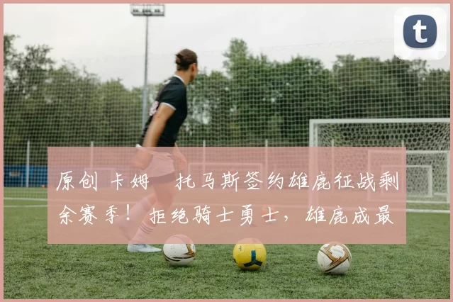 原创 卡姆・托马斯签约雄鹿征战剩余赛季!拒绝骑士勇士,雄鹿成最优选