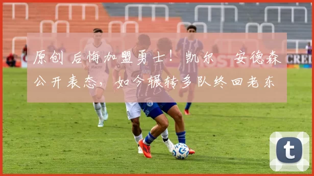 原创 后悔加盟勇士!凯尔・安德森公开表态,如今辗转多队终回老东家