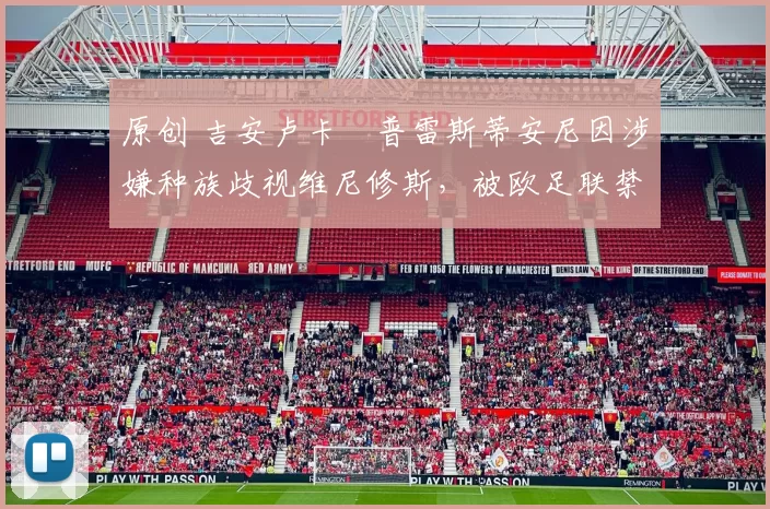 原创 吉安卢卡・普雷斯蒂安尼因涉嫌种族歧视维尼修斯，被欧足联禁赛