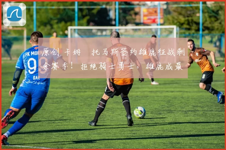 原创 卡姆・托马斯签约雄鹿征战剩余赛季！拒绝骑士勇士，雄鹿成最优选